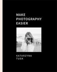 Make photography easier Katarzyna Tusk - kup na TaniaKsiazka.pl