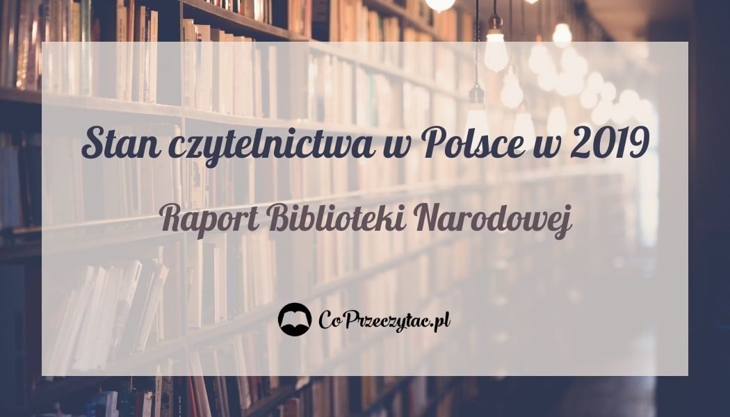Stan czytelnictwa w Polsce w 2019 roku - raport Biblioteki Narodowej