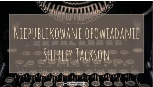 Nieznane opowiadanie Shirley Jackson 