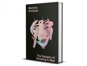 The Dangers of Smoking in Bed - Mariana Enríquez Międzynarodowa Nagroda Bookera 2021 – krótka lista