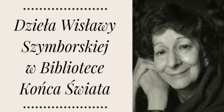 Dzieła Wisławy Szymborskiej w Bibliotece końca świata Dzieła Wisławy Szymborskiej w Bibliotece Końca Świata