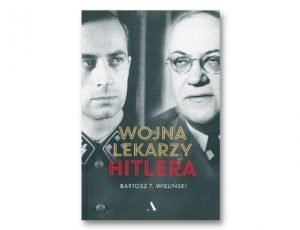Bartosz T Wieliński Wojna lekarzy Hitlera Historia Zebrana. Książki historyczne I półrocza 2021
