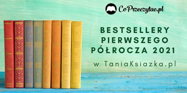 Bestsellery pierwszego półrocza 2021 w TaniaKsiazka.pl Bestsellery pierwszego półrocza 2021