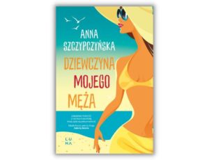 Dziewczyna mojego męża Anna Szczypczyńska Wakacje z książką - 5 tytułów na lato 2022 
